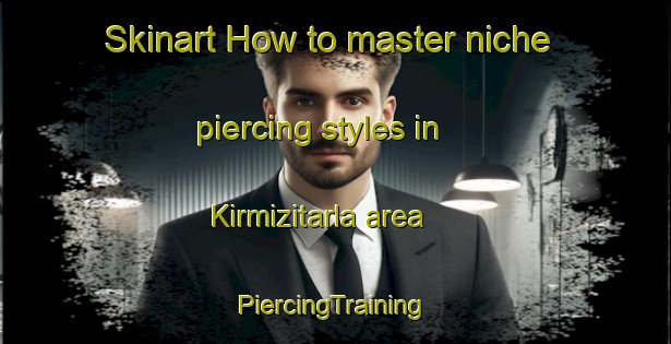 Skinart How to master niche piercing styles in Kirmizitarla area | #PiercingTraining #PiercingClasses #SkinartTraining-Turkey