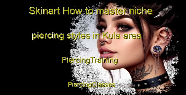 Skinart How to master niche piercing styles in Kula area | PiercingTraining | PiercingClasses | SkinartTraining-Turkey
