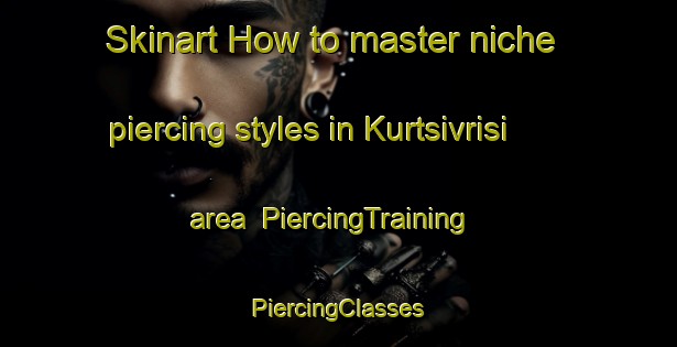 Skinart How to master niche piercing styles in Kurtsivrisi area | #PiercingTraining #PiercingClasses #SkinartTraining-Turkey