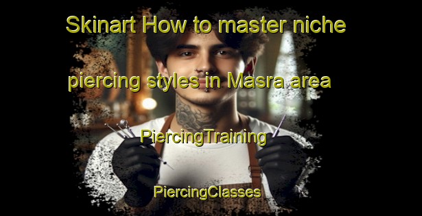 Skinart How to master niche piercing styles in Masra area | PiercingTraining | PiercingClasses | SkinartTraining-Turkey