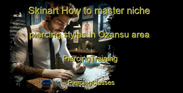 Skinart How to master niche piercing styles in Ozansu area | #PiercingTraining #PiercingClasses #SkinartTraining-Turkey