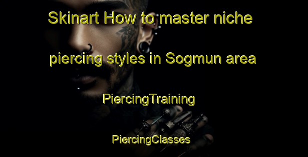 Skinart How to master niche piercing styles in Sogmun area | PiercingTraining | PiercingClasses | SkinartTraining-Turkey