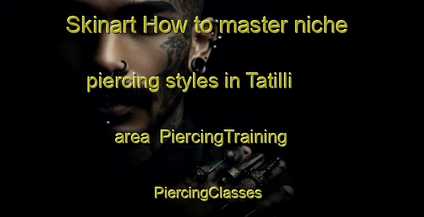 Skinart How to master niche piercing styles in Tatilli area | PiercingTraining | PiercingClasses | SkinartTraining-Turkey