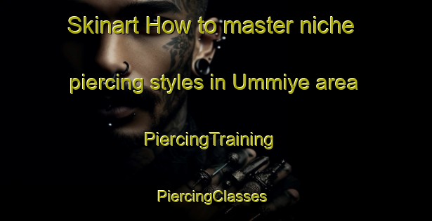Skinart How to master niche piercing styles in Ummiye area | PiercingTraining | PiercingClasses | SkinartTraining-Turkey