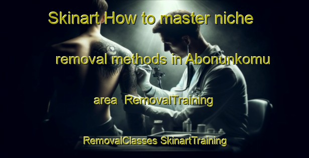 Skinart How to master niche removal methods in Abonunkomu area | #RemovalTraining #RemovalClasses #SkinartTraining-Turkey