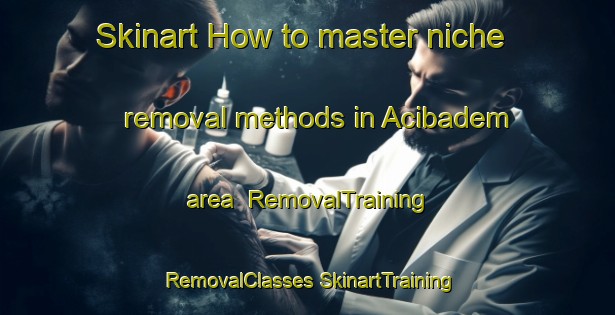 Skinart How to master niche removal methods in Acibadem area | #RemovalTraining #RemovalClasses #SkinartTraining-Turkey