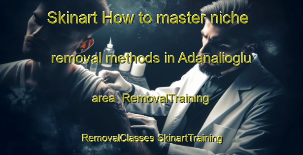 Skinart How to master niche removal methods in Adanalioglu area | #RemovalTraining #RemovalClasses #SkinartTraining-Turkey