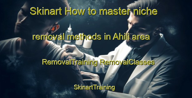 Skinart How to master niche removal methods in Ahili area | #RemovalTraining #RemovalClasses #SkinartTraining-Turkey