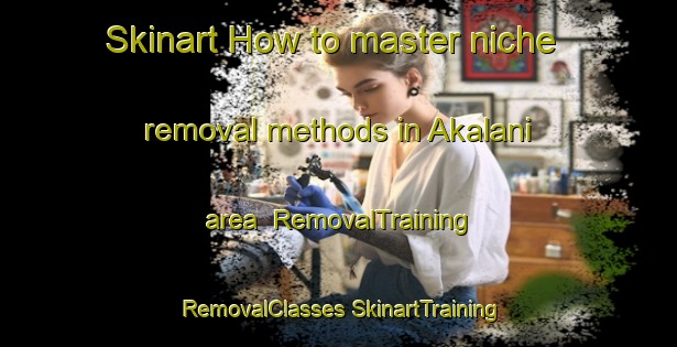 Skinart How to master niche removal methods in Akalani area | #RemovalTraining #RemovalClasses #SkinartTraining-Turkey