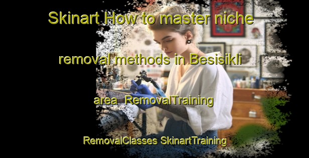 Skinart How to master niche removal methods in Besisikli area | #RemovalTraining #RemovalClasses #SkinartTraining-Turkey