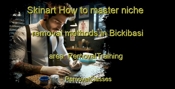 Skinart How to master niche removal methods in Bickibasi area | RemovalTraining | RemovalClasses | SkinartTraining-Turkey