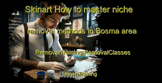 Skinart How to master niche removal methods in Bosma area | #RemovalTraining #RemovalClasses #SkinartTraining-Turkey