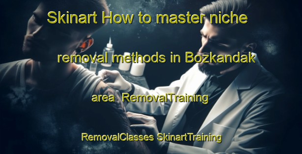 Skinart How to master niche removal methods in Bozkandak area | #RemovalTraining #RemovalClasses #SkinartTraining-Turkey