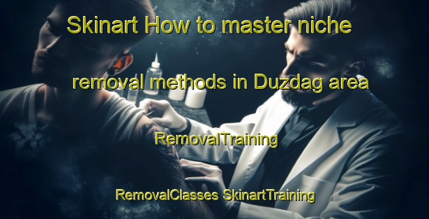 Skinart How to master niche removal methods in Duzdag area | #RemovalTraining #RemovalClasses #SkinartTraining-Turkey