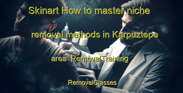 Skinart How to master niche removal methods in Karpuztepe area | RemovalTraining | RemovalClasses | SkinartTraining-Turkey