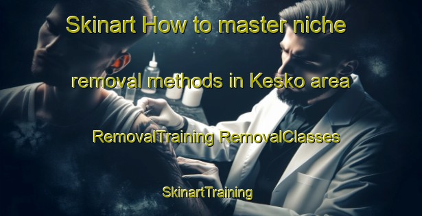 Skinart How to master niche removal methods in Kesko area | #RemovalTraining #RemovalClasses #SkinartTraining-Turkey