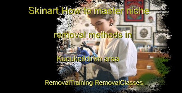 Skinart How to master niche removal methods in Kucukcildirim area | #RemovalTraining #RemovalClasses #SkinartTraining-Turkey