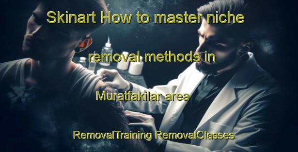 Skinart How to master niche removal methods in Muratfakilar area | #RemovalTraining #RemovalClasses #SkinartTraining-Turkey