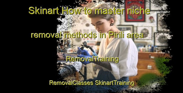 Skinart How to master niche removal methods in Pirili area | #RemovalTraining #RemovalClasses #SkinartTraining-Turkey