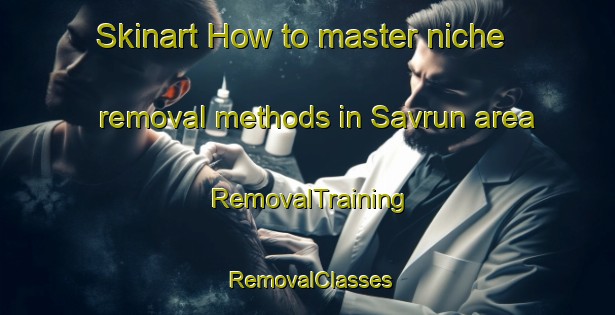 Skinart How to master niche removal methods in Savrun area | RemovalTraining | RemovalClasses | SkinartTraining-Turkey