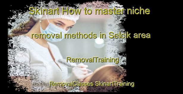 Skinart How to master niche removal methods in Selcik area | #RemovalTraining #RemovalClasses #SkinartTraining-Turkey