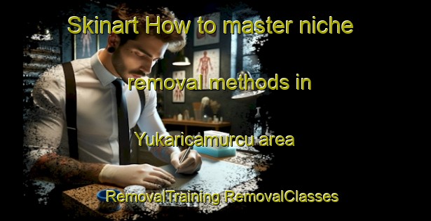 Skinart How to master niche removal methods in Yukaricamurcu area | #RemovalTraining #RemovalClasses #SkinartTraining-Turkey