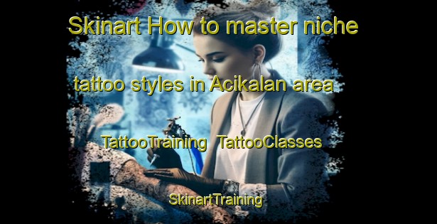 Skinart How to master niche tattoo styles in Acikalan area | TattooTraining | TattooClasses | SkinartTraining-Turkey