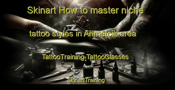 Skinart How to master niche tattoo styles in Ahmetcik area | #TattooTraining #TattooClasses #SkinartTraining-Turkey