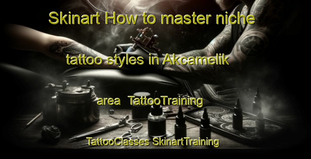 Skinart How to master niche tattoo styles in Akcamelik area | #TattooTraining #TattooClasses #SkinartTraining-Turkey