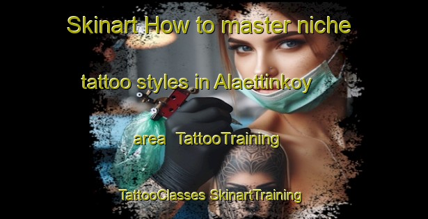 Skinart How to master niche tattoo styles in Alaettinkoy area | #TattooTraining #TattooClasses #SkinartTraining-Turkey