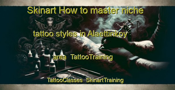 Skinart How to master niche tattoo styles in Alaettinkoy area | TattooTraining | TattooClasses | SkinartTraining-Turkey