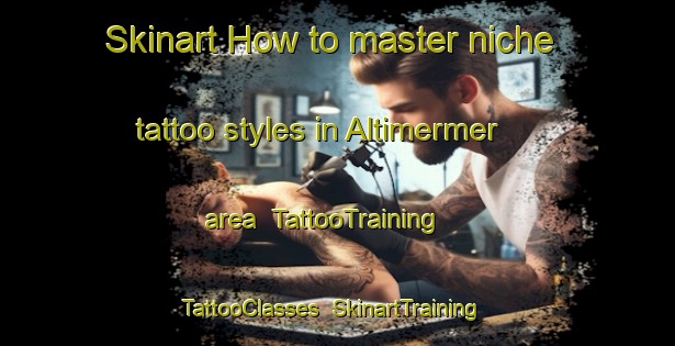 Skinart How to master niche tattoo styles in Altimermer area | TattooTraining | TattooClasses | SkinartTraining-Turkey