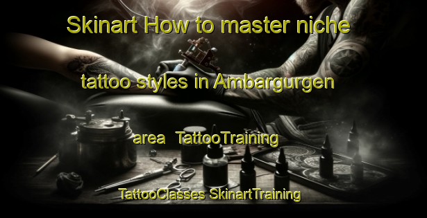 Skinart How to master niche tattoo styles in Ambargurgen area | #TattooTraining #TattooClasses #SkinartTraining-Turkey