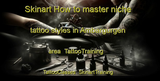 Skinart How to master niche tattoo styles in Ambargurgen area | TattooTraining | TattooClasses | SkinartTraining-Turkey