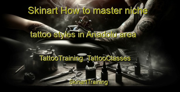 Skinart How to master niche tattoo styles in Anadolu area | TattooTraining | TattooClasses | SkinartTraining-Turkey
