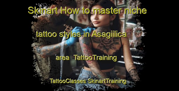 Skinart How to master niche tattoo styles in Asagiilica area | #TattooTraining #TattooClasses #SkinartTraining-Turkey