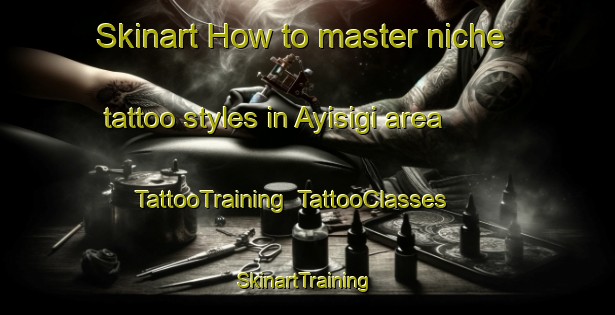 Skinart How to master niche tattoo styles in Ayisigi area | TattooTraining | TattooClasses | SkinartTraining-Turkey