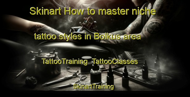 Skinart How to master niche tattoo styles in Bolkus area | TattooTraining | TattooClasses | SkinartTraining-Turkey
