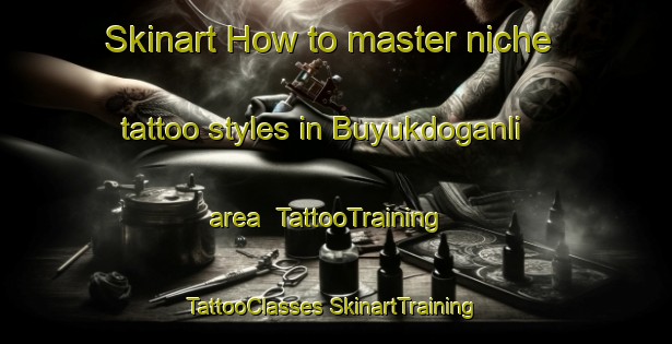 Skinart How to master niche tattoo styles in Buyukdoganli area | #TattooTraining #TattooClasses #SkinartTraining-Turkey