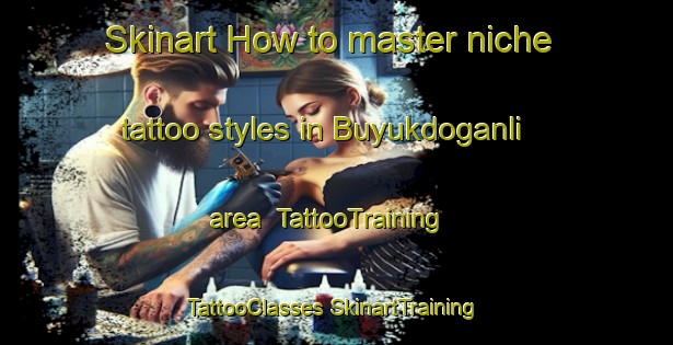 Skinart How to master niche tattoo styles in Buyukdoganli area | #TattooTraining #TattooClasses #SkinartTraining-Turkey