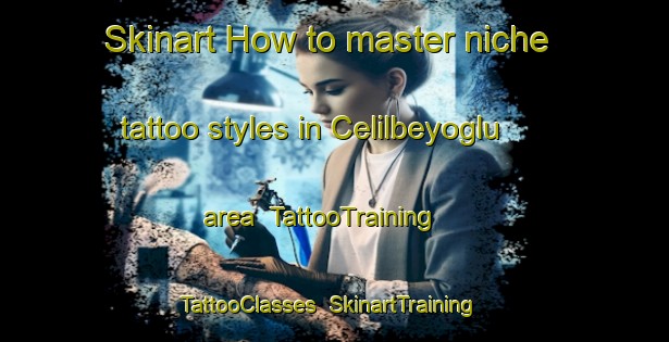Skinart How to master niche tattoo styles in Celilbeyoglu area | TattooTraining | TattooClasses | SkinartTraining-Turkey