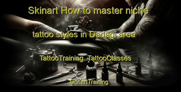 Skinart How to master niche tattoo styles in Dadagi area | TattooTraining | TattooClasses | SkinartTraining-Turkey