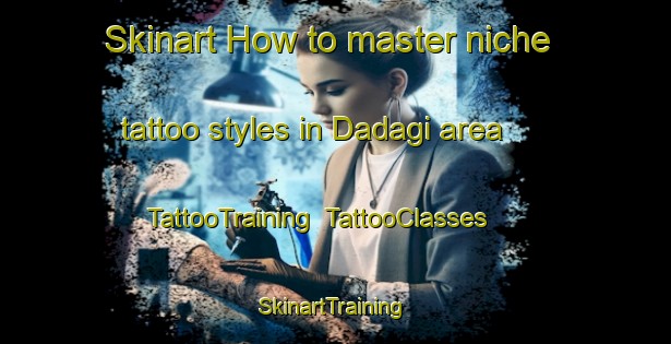 Skinart How to master niche tattoo styles in Dadagi area | TattooTraining | TattooClasses | SkinartTraining-Turkey