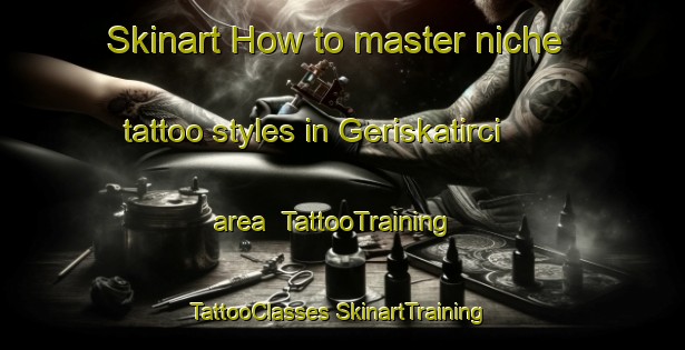 Skinart How to master niche tattoo styles in Geriskatirci area | #TattooTraining #TattooClasses #SkinartTraining-Turkey