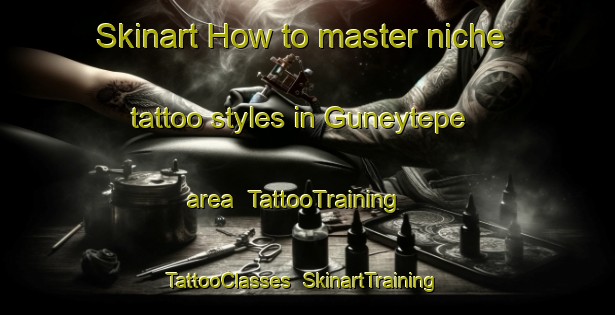 Skinart How to master niche tattoo styles in Guneytepe area | TattooTraining | TattooClasses | SkinartTraining-Turkey