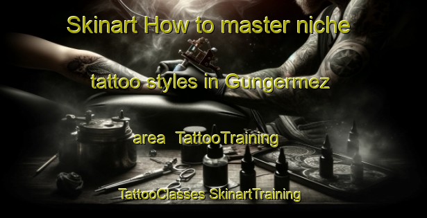 Skinart How to master niche tattoo styles in Gungermez area | #TattooTraining #TattooClasses #SkinartTraining-Turkey