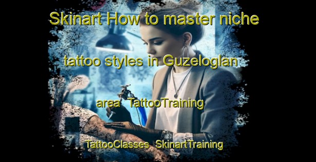 Skinart How to master niche tattoo styles in Guzeloglan area | TattooTraining | TattooClasses | SkinartTraining-Turkey