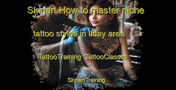 Skinart How to master niche tattoo styles in Ilday area | TattooTraining | TattooClasses | SkinartTraining-Turkey