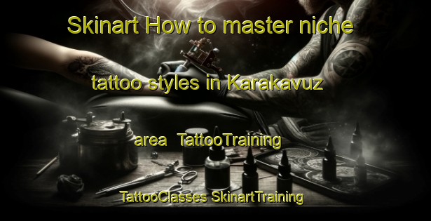 Skinart How to master niche tattoo styles in Karakavuz area | #TattooTraining #TattooClasses #SkinartTraining-Turkey