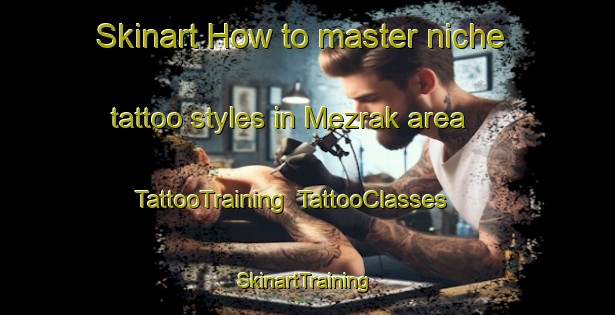 Skinart How to master niche tattoo styles in Mezrak area | TattooTraining | TattooClasses | SkinartTraining-Turkey